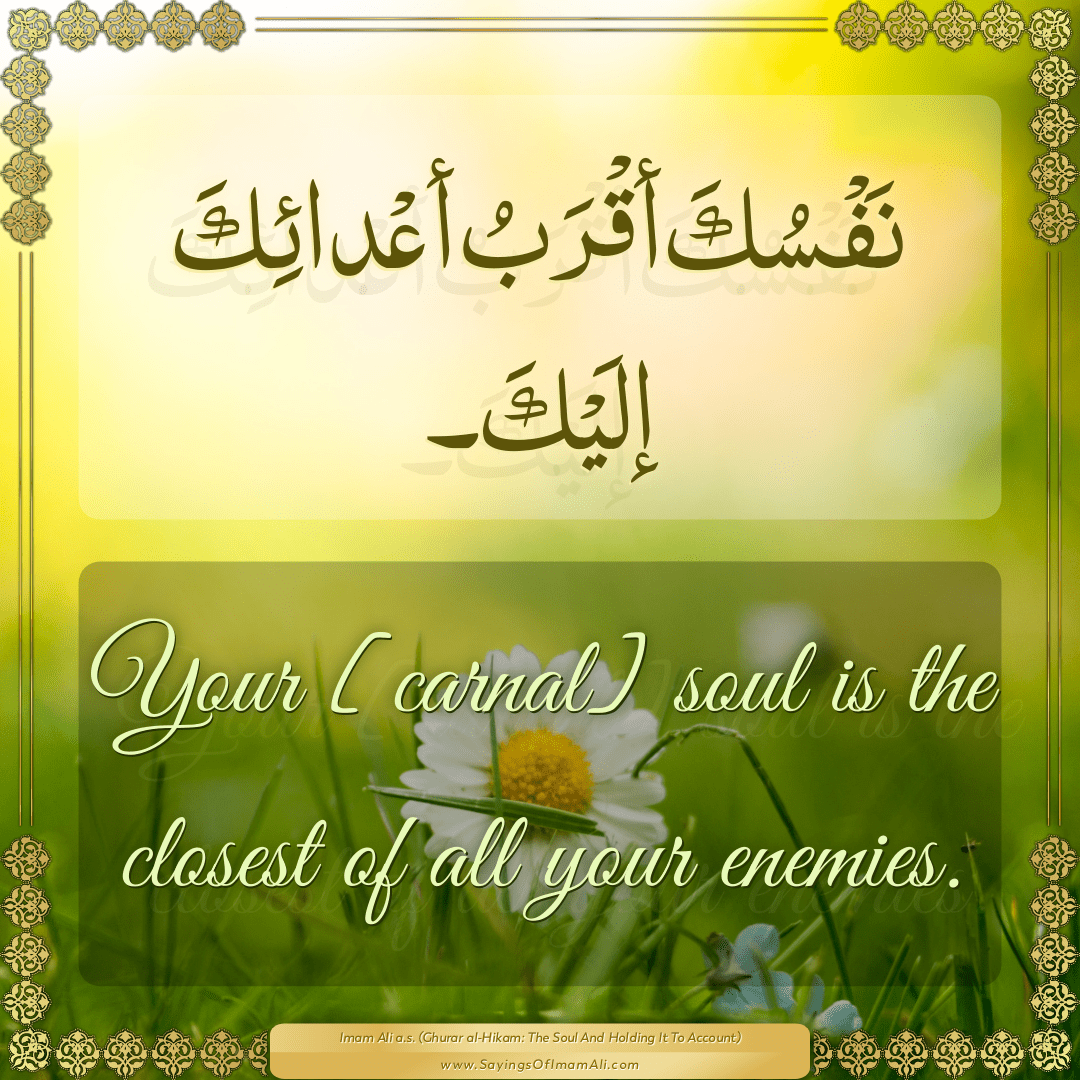 Your [carnal] soul is the closest of all your enemies.